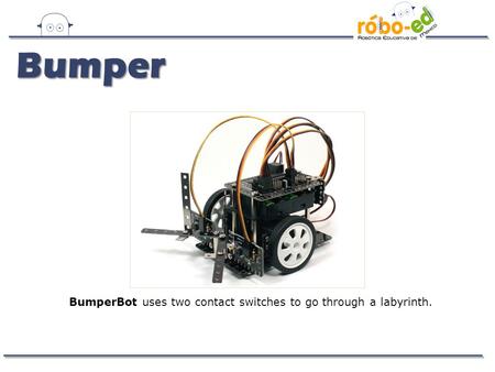 BumperBot uses two contact switches to go through a labyrinth. Bumper.