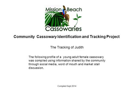 Community Cassowary Identification and Tracking Project The Tracking of Judith Compiled Sept 2014 The following profile of a young adult female cassowary.