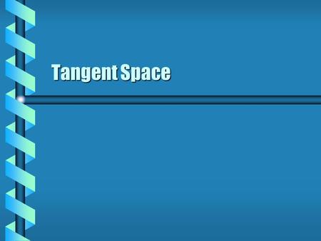 Tangent Space. Tangent Vector  Motion along a trajectory is described by position and velocity. Position uses an originPosition uses an origin References.
