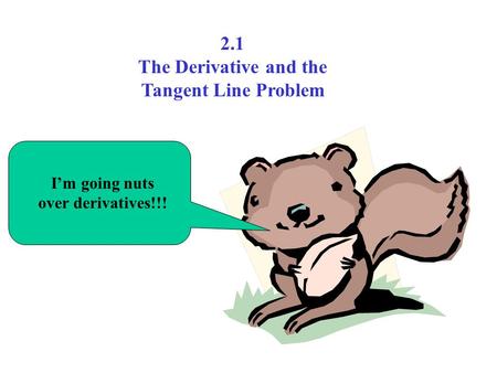 I’m going nuts over derivatives!!! 2.1 The Derivative and the Tangent Line Problem.