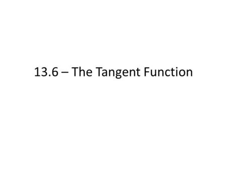 13.6 – The Tangent Function. The Tangent Function Use a calculator to find the sine and cosine of each value of . Then calculate the ratio. 1. radians2.30.