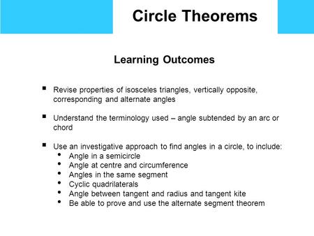 Circle Theorems Learning Outcomes  Revise properties of isosceles triangles, vertically opposite, corresponding and alternate angles  Understand the.