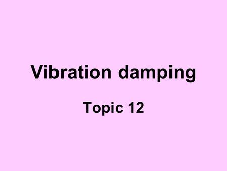 Vibration damping Topic 12. Reading assignment 1.http://www.sensorsmag.com/articles/0202/30/mai n.shtml Magnetorheological fluid dampinghttp://www.sensorsmag.com/articles/0202/30/mai.