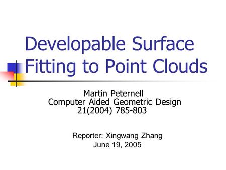 Developable Surface Fitting to Point Clouds Martin Peternell Computer Aided Geometric Design 21(2004) 785-803 Reporter: Xingwang Zhang June 19, 2005.