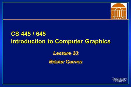 CS 445 / 645 Introduction to Computer Graphics Lecture 23 Bézier Curves Lecture 23 Bézier Curves.