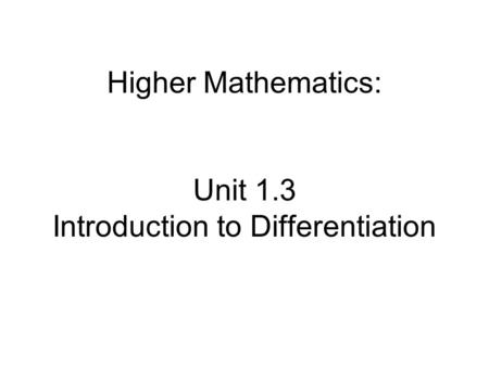 Higher Mathematics: Unit 1.3 Introduction to Differentiation