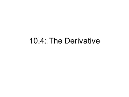 10.4: The Derivative. The average rate of change is the ratio of the change in y to the change in x The instantaneous rate of change of f at a is the.