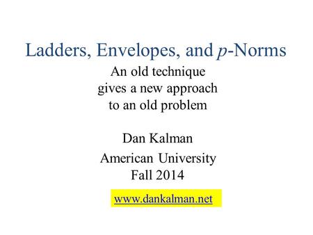 Ladders, Envelopes, and p-Norms An old technique gives a new approach to an old problem Dan Kalman American University Fall 2014 www.dankalman.net.