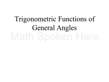 Trigonometric Functions of General Angles. 18 April 2015Alg2_13_03_GeneralAngleMeasure.ppt Copyrighted © by T. Darrel Westbrook 2 – Find the values of.