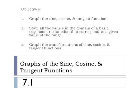 Graphs of the Sine, Cosine, & Tangent Functions Objectives: 1. Graph the sine, cosine, & tangent functions. 2. State all the values in the domain of a.