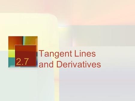 Tangent Lines and Derivatives 2.7. The First of the TWO GRANDE Sized Questions What are the two primary questions that Calculus seeks to answer?