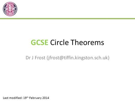 Dr J Frost (jfrost@tiffin.kingston.sch.uk) GCSE Circle Theorems Dr J Frost (jfrost@tiffin.kingston.sch.uk) Last modified: 19th February 2014.