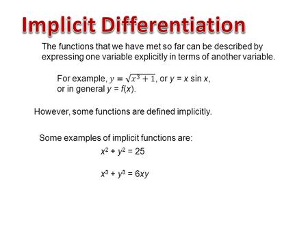 However, some functions are defined implicitly. Some examples of implicit functions are: x 2 + y 2 = 25 x 3 + y 3 = 6xy.