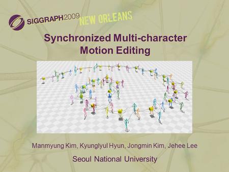 Synchronized Multi-character Motion Editing Manmyung Kim, Kyunglyul Hyun, Jongmin Kim, Jehee Lee Seoul National University.