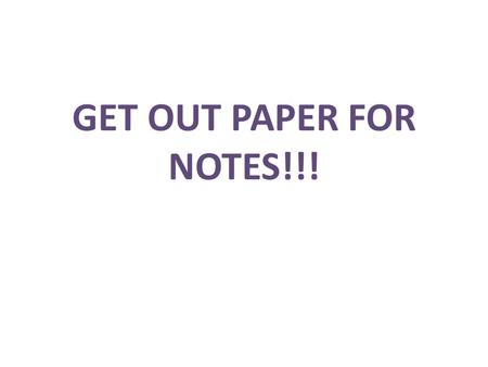 Get out paper for notes!!!.