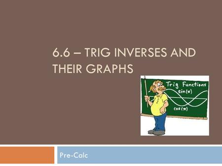 6.6 – TRIG INVERSES AND THEIR GRAPHS