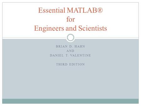 BRIAN D. HAHN AND DANIEL T. VALENTINE THIRD EDITION Essential MATLAB® for Engineers and Scientists.