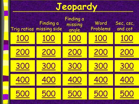 Jeopardy Trig ratios Finding a missing side Finding a missing angle Sec, csc, and cot Word Problems 100 200 300 400 500 100 200 300 400 500 100 200 300.