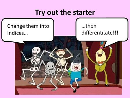 Try out the starter Change them into Indices… …then differentitate!!!