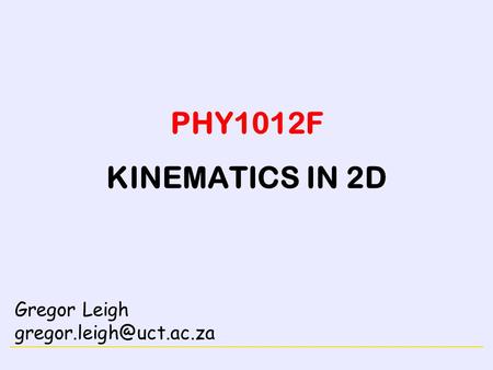 PHY1012F KINEMATICS IN 2D Gregor Leigh gregor.leigh@uct.ac.za.