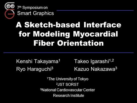 7 th Symposium on Smart Graphics A Sketch-based Interface for Modeling Myocardial Fiber Orientation Kenshi Takayama 1 Takeo Igarashi 1,2 Ryo Haraguchi.