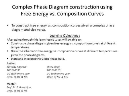 Complex Phase Diagram construction using Free Energy vs. Composition Curves Author: Kartikay Agarwal Shrey Singh 10D110030 10D110010 UG sophomore year.