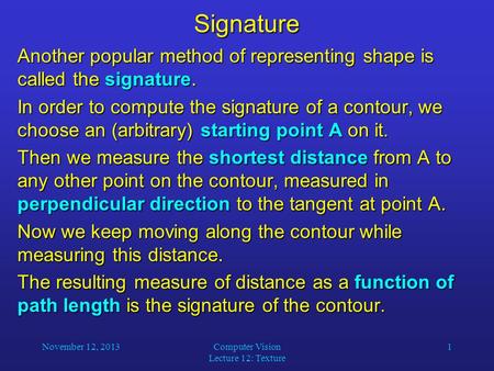 November 12, 2013Computer Vision Lecture 12: Texture 1Signature Another popular method of representing shape is called the signature. In order to compute.