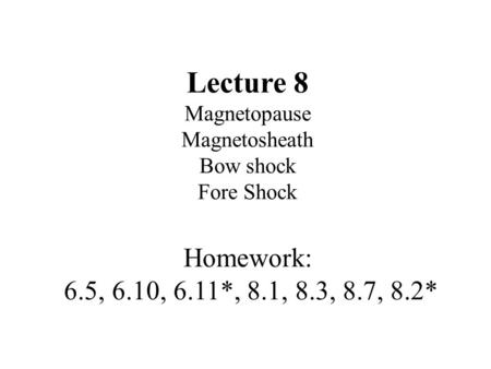 Lecture 8 Magnetopause Magnetosheath Bow shock Fore Shock Homework: 6