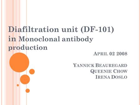 A PRIL 02 2008 Y ANNICK B EAUREGARD Q UEENIE C HOW I RENA D OSLO Diafiltration unit (DF-101) in Monoclonal antibody production.