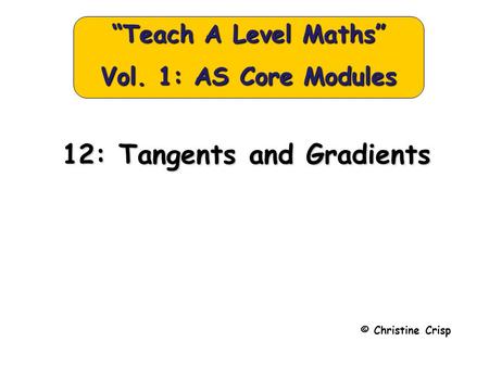12: Tangents and Gradients © Christine Crisp “Teach A Level Maths” Vol. 1: AS Core Modules.