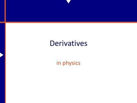 Derivatives in physics. Why Do We Need Derivatives? In physics things are constantly changing. Specifically, what we’ll be interested with is how physical.