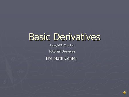Basic Derivatives The Math Center Tutorial Services Brought To You By: