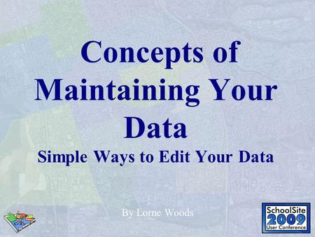 Concepts of Maintaining Your Data Simple Ways to Edit Your Data By Lorne Woods.
