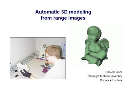 Automatic 3D modeling from range images Daniel Huber Carnegie Mellon University Robotics Institute.