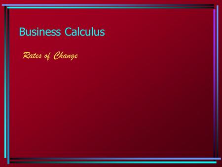 Business Calculus Rates of Change. 1.3 - 1.4 Types of Change  Average rate of change: the average rate of change of y with respect to x is a ratio of.