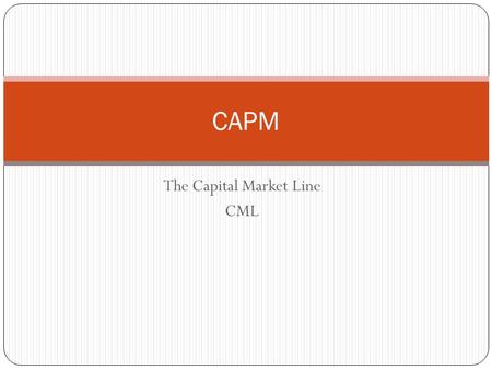 The Capital Market Line CML CAPM. ReturnReturn Risk Drawing the Capital Market Line Step 1. Plot each portfolio onto the Risk/Return Chart Rp.