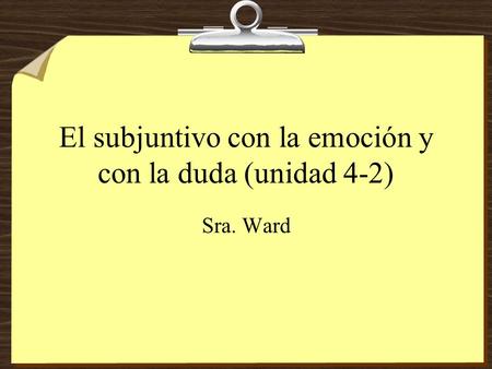 El subjuntivo con la emoción y con la duda (unidad 4-2) Sra. Ward.