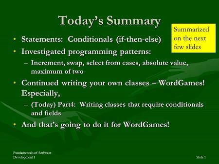 Fundamentals of Software Development 1Slide 1 Today’s Summary Statements: Conditionals (if-then-else)Statements: Conditionals (if-then-else) Investigated.