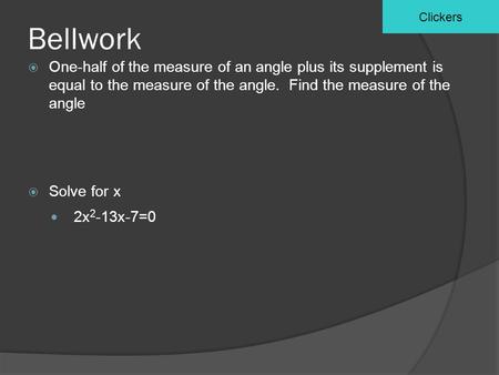Bellwork  One-half of the measure of an angle plus its supplement is equal to the measure of the angle. Find the measure of the angle  Solve for x 2x.