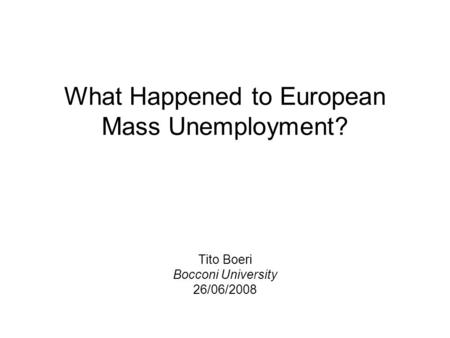 What Happened to European Mass Unemployment? Tito Boeri Bocconi University 26/06/2008.