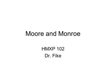 Moore and Monroe HMXP 102 Dr. Fike. Today’s Slide Show The Moore portion of this presentation will ask you to write in your notebooks at several points.