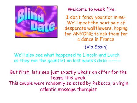 Welcome to week five. I don’t fancy yours or mine– We’ll meet the next pair of desperate wallflowers, hoping for ANYONE to ask them for a dance in France.