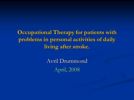 Occupational Therapy for patients with problems in personal activities of daily living after stroke. Avril Drummond April, 2008.