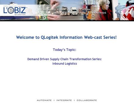 Welcome to QLogitek Information Web-cast Series! Today’s Topic: Demand Driven Supply Chain Transformation Series: Inbound Logistics.