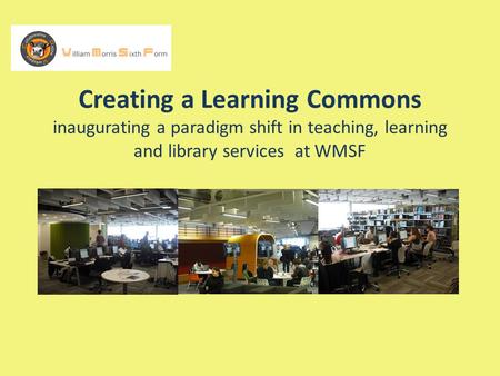 Creating a Learning Commons inaugurating a paradigm shift in teaching, learning and library services at WMSF.