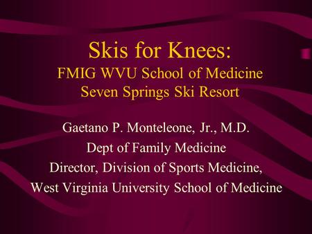 Skis for Knees: FMIG WVU School of Medicine Seven Springs Ski Resort Gaetano P. Monteleone, Jr., M.D. Dept of Family Medicine Director, Division of Sports.