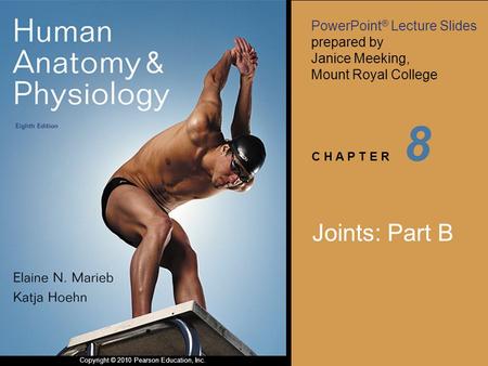 PowerPoint ® Lecture Slides prepared by Janice Meeking, Mount Royal College C H A P T E R Copyright © 2010 Pearson Education, Inc. 8 Joints: Part B.