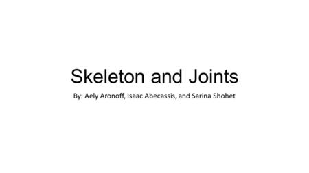 Skeleton and Joints By: Aely Aronoff, Isaac Abecassis, and Sarina Shohet.