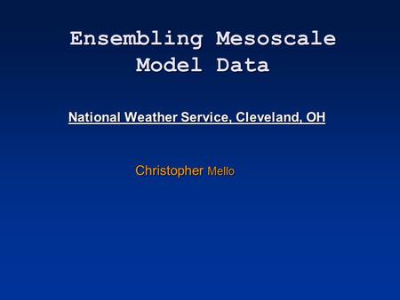 Ensembling Mesoscale Model Data National Weather Service, Cleveland, OH Christopher Mello.