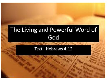 The Living and Powerful Word of God Text: Hebrews 4:12 4/18/2015.